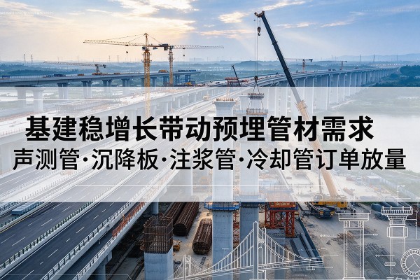 阿克陶基建稳增长带动预埋监测管材需求,声测管、沉降板、注浆管订单持续放量